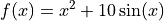 f(x) = x^2 + 10 \sin(x)